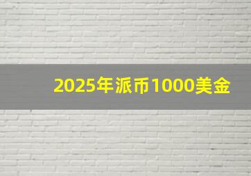 2025年派币1000美金