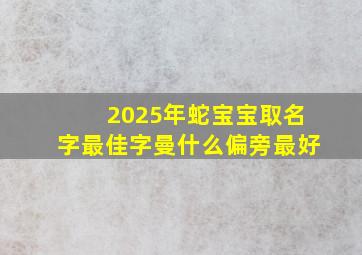 2025年蛇宝宝取名字最佳字曼什么偏旁最好