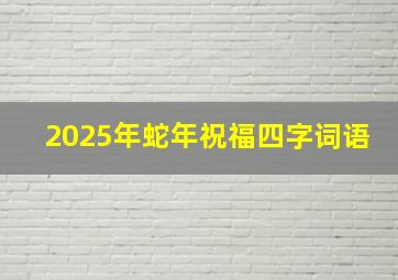 2025年蛇年祝福四字词语