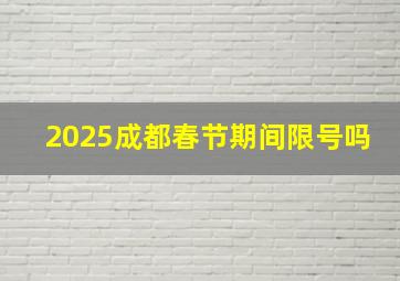 2025成都春节期间限号吗