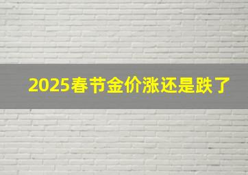 2025春节金价涨还是跌了