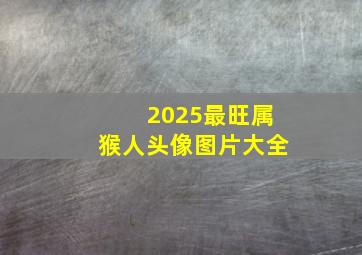 2025最旺属猴人头像图片大全