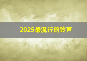 2025最流行的铃声