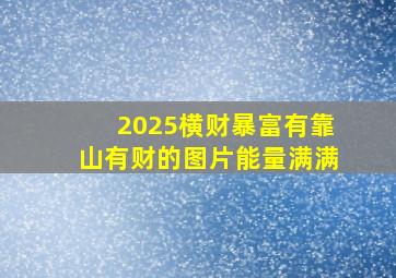 2025横财暴富有靠山有财的图片能量满满