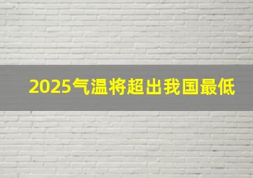 2025气温将超出我国最低