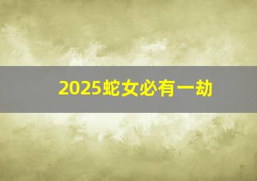 2025蛇女必有一劫