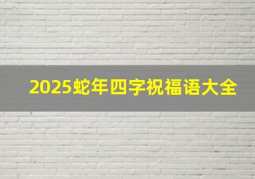 2025蛇年四字祝福语大全