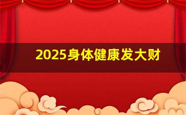 2025身体健康发大财