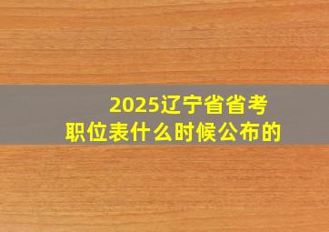 2025辽宁省省考职位表什么时候公布的