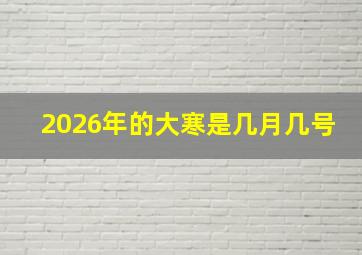 2026年的大寒是几月几号