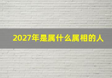 2027年是属什么属相的人