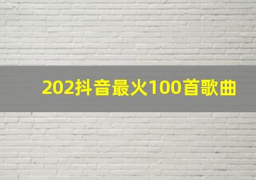 202抖音最火100首歌曲