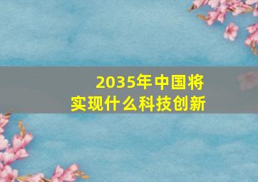 2035年中国将实现什么科技创新