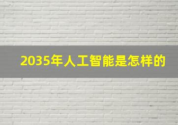 2035年人工智能是怎样的