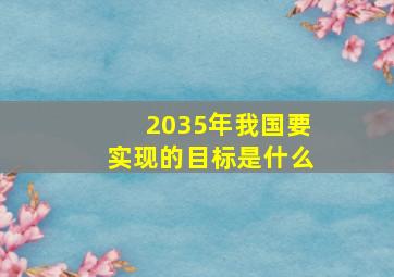 2035年我国要实现的目标是什么