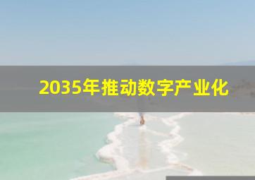 2035年推动数字产业化