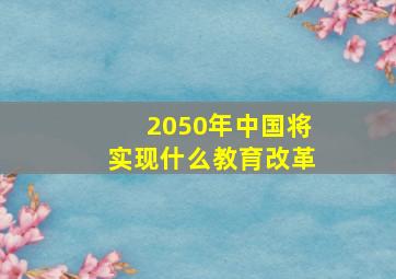 2050年中国将实现什么教育改革