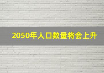 2050年人口数量将会上升