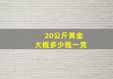 20公斤黄金大概多少钱一克