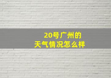 20号广州的天气情况怎么样