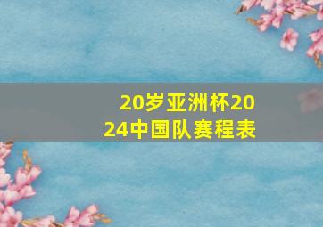 20岁亚洲杯2024中国队赛程表