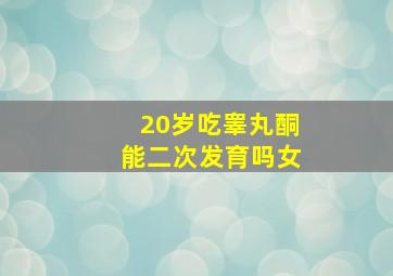 20岁吃睾丸酮能二次发育吗女