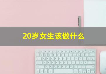 20岁女生该做什么