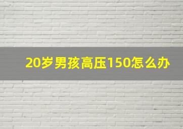 20岁男孩高压150怎么办