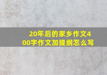 20年后的家乡作文400字作文加提纲怎么写