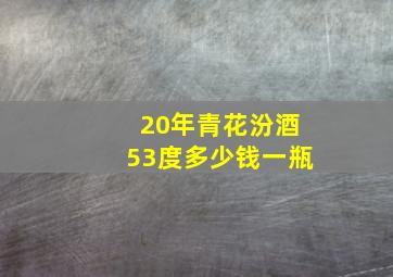 20年青花汾酒53度多少钱一瓶