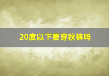 20度以下要穿秋裤吗