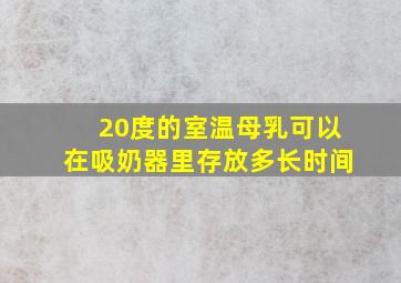 20度的室温母乳可以在吸奶器里存放多长时间