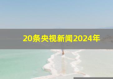 20条央视新闻2024年