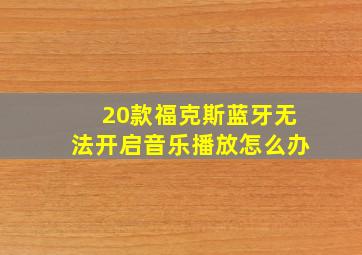 20款福克斯蓝牙无法开启音乐播放怎么办