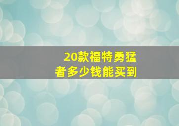 20款福特勇猛者多少钱能买到