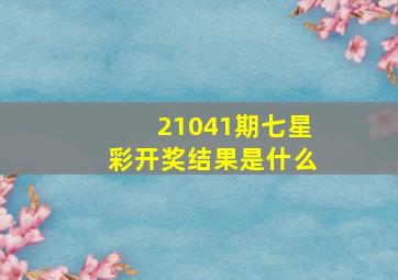 21041期七星彩开奖结果是什么