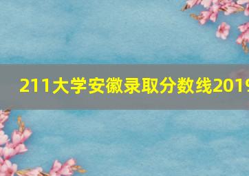 211大学安徽录取分数线2019