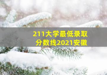 211大学最低录取分数线2021安徽