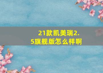 21款凯美瑞2.5旗舰版怎么样啊