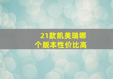 21款凯美瑞哪个版本性价比高