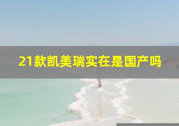 21款凯美瑞实在是国产吗