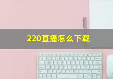 220直播怎么下载