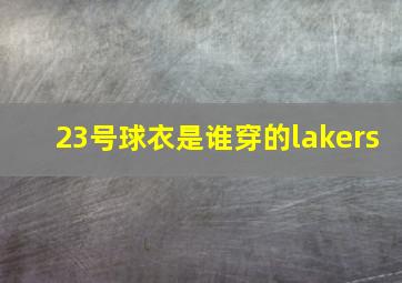 23号球衣是谁穿的lakers