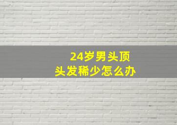 24岁男头顶头发稀少怎么办