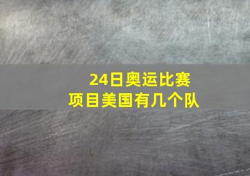 24日奥运比赛项目美国有几个队