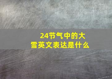 24节气中的大雪英文表达是什么