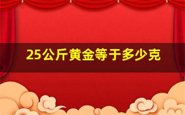 25公斤黄金等于多少克