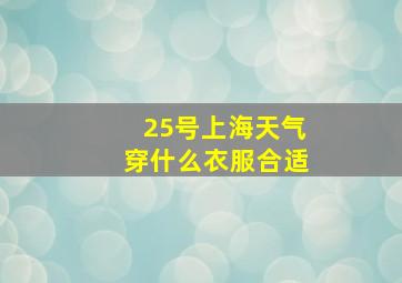 25号上海天气穿什么衣服合适