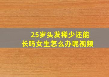 25岁头发稀少还能长吗女生怎么办呢视频