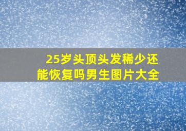 25岁头顶头发稀少还能恢复吗男生图片大全